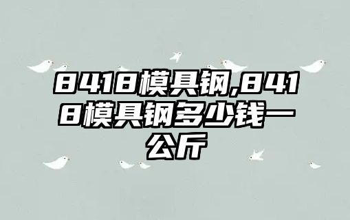 8418模具鋼,8418模具鋼多少錢一公斤