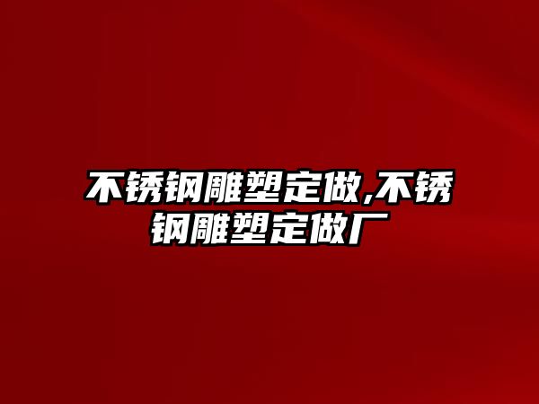 不銹鋼雕塑定做,不銹鋼雕塑定做廠