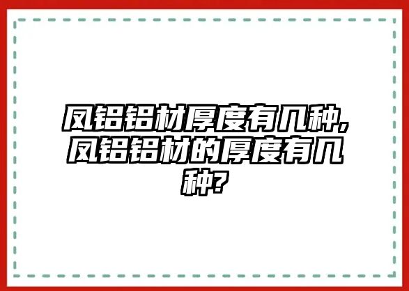 鳳鋁鋁材厚度有幾種,鳳鋁鋁材的厚度有幾種?