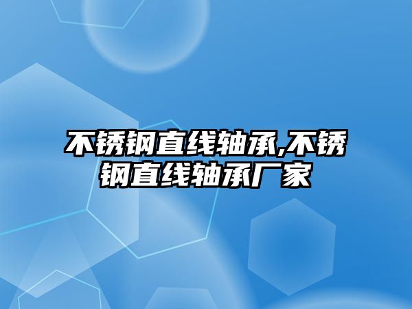 不銹鋼直線軸承,不銹鋼直線軸承廠家