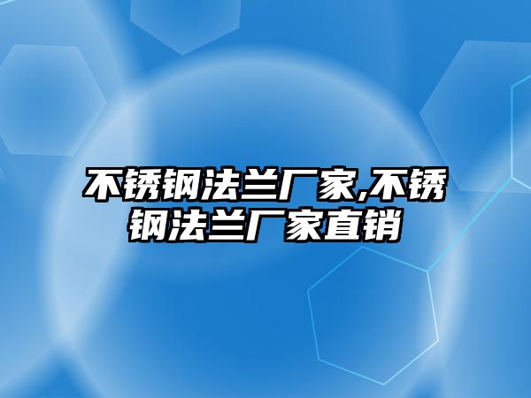 不銹鋼法蘭廠家,不銹鋼法蘭廠家直銷(xiāo)