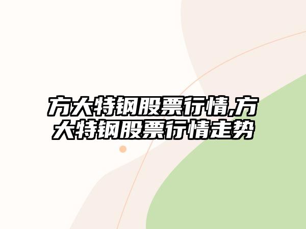 方大特鋼股票行情,方大特鋼股票行情走勢(shì)