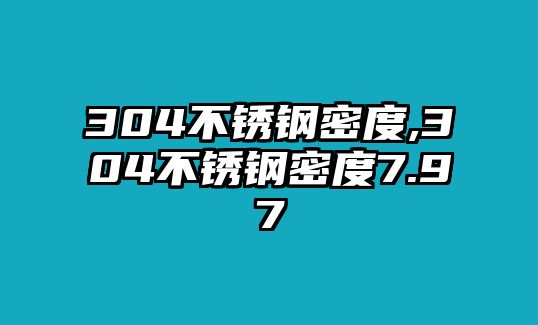 304不銹鋼密度,304不銹鋼密度7.97