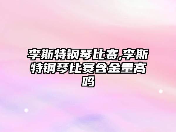 李斯特鋼琴比賽,李斯特鋼琴比賽含金量高嗎