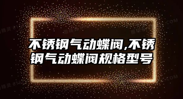 不銹鋼氣動蝶閥,不銹鋼氣動蝶閥規(guī)格型號