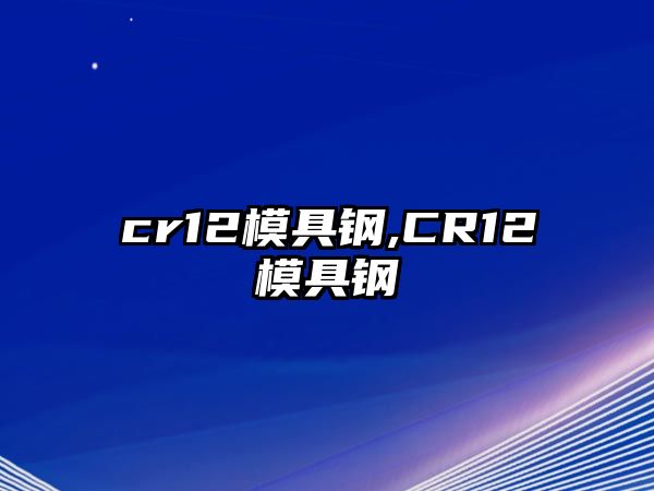 cr12模具鋼,CR12模具鋼