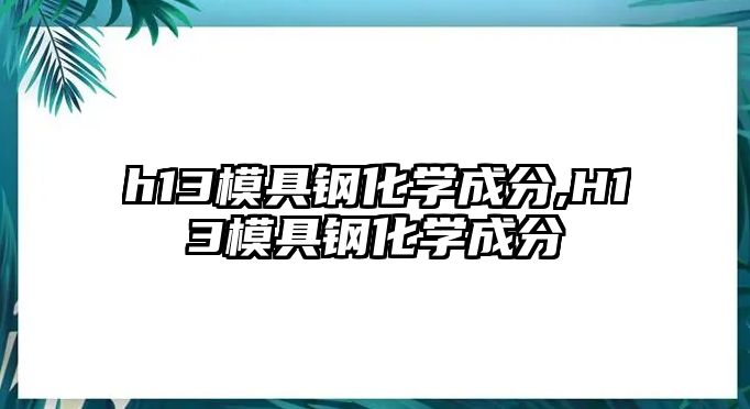 h13模具鋼化學成分,H13模具鋼化學成分