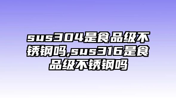 sus304是食品級(jí)不銹鋼嗎,sus316是食品級(jí)不銹鋼嗎