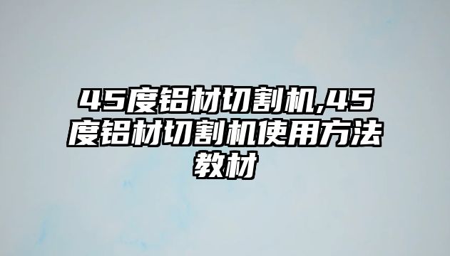 45度鋁材切割機,45度鋁材切割機使用方法教材