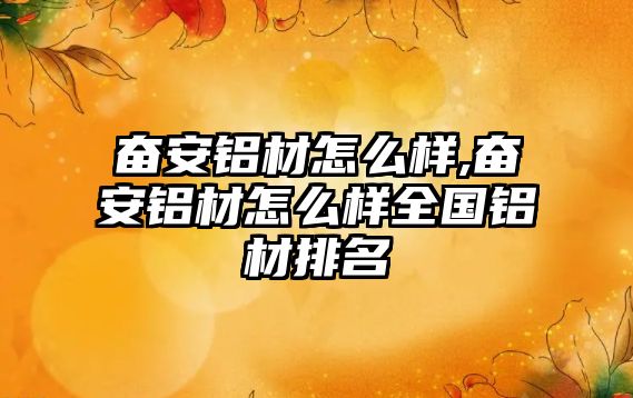 奮安鋁材怎么樣,奮安鋁材怎么樣全國鋁材排名