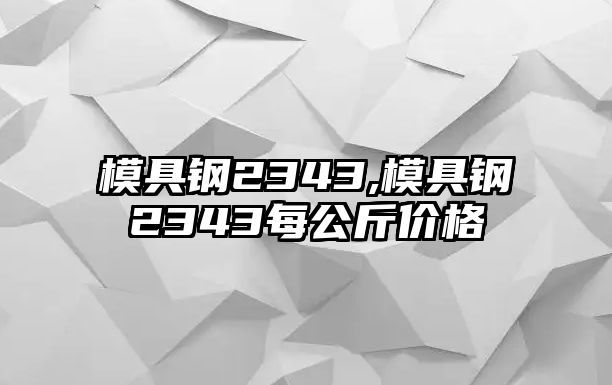 模具鋼2343,模具鋼2343每公斤價(jià)格