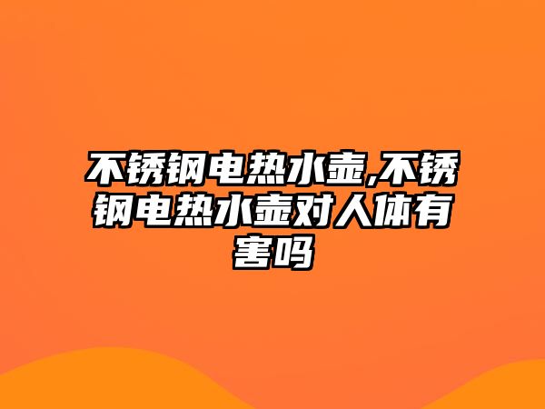 不銹鋼電熱水壺,不銹鋼電熱水壺對(duì)人體有害嗎