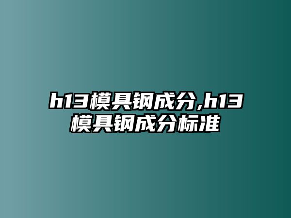 h13模具鋼成分,h13模具鋼成分標(biāo)準(zhǔn)