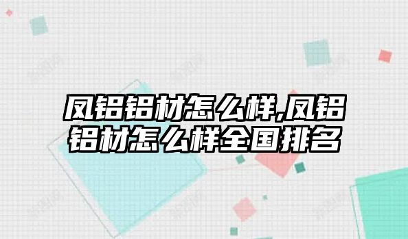 鳳鋁鋁材怎么樣,鳳鋁鋁材怎么樣全國(guó)排名