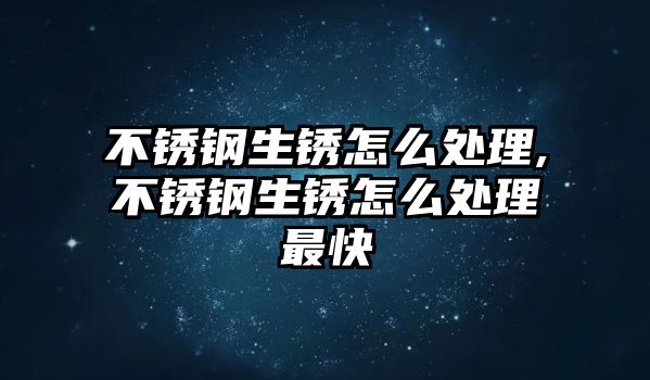 不銹鋼生銹怎么處理,不銹鋼生銹怎么處理最快