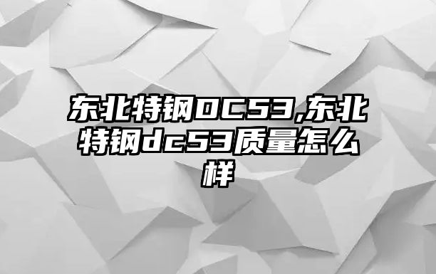 東北特鋼DC53,東北特鋼dc53質(zhì)量怎么樣