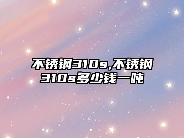 不銹鋼310s,不銹鋼310s多少錢一噸