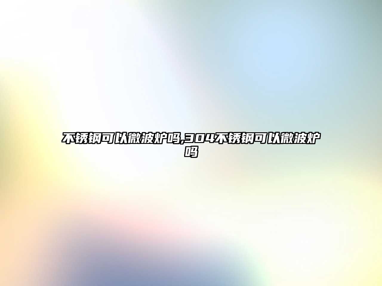 不銹鋼可以微波爐嗎,304不銹鋼可以微波爐嗎