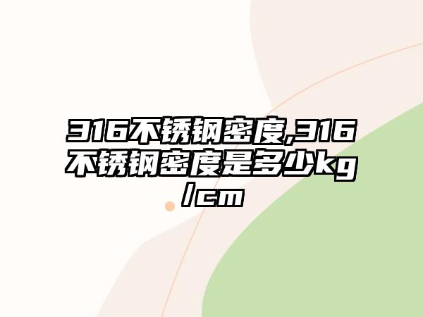 316不銹鋼密度,316不銹鋼密度是多少kg/cm