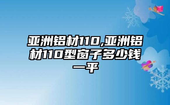 亞洲鋁材110,亞洲鋁材110型窗子多少錢一平