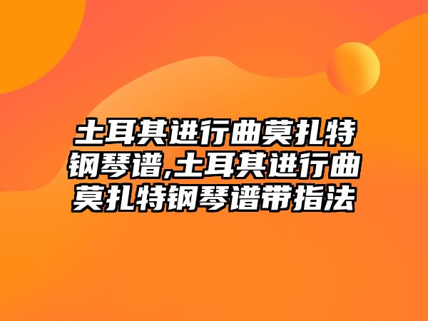 土耳其進行曲莫扎特鋼琴譜,土耳其進行曲莫扎特鋼琴譜帶指法