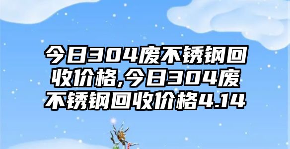 今日304廢不銹鋼回收價格,今日304廢不銹鋼回收價格4.14