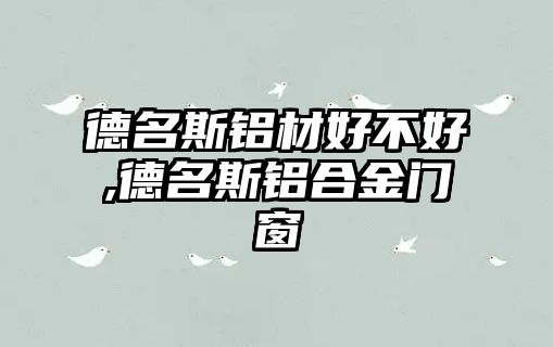 德名斯鋁材好不好,德名斯鋁合金門窗