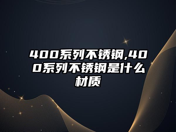 400系列不銹鋼,400系列不銹鋼是什么材質(zhì)