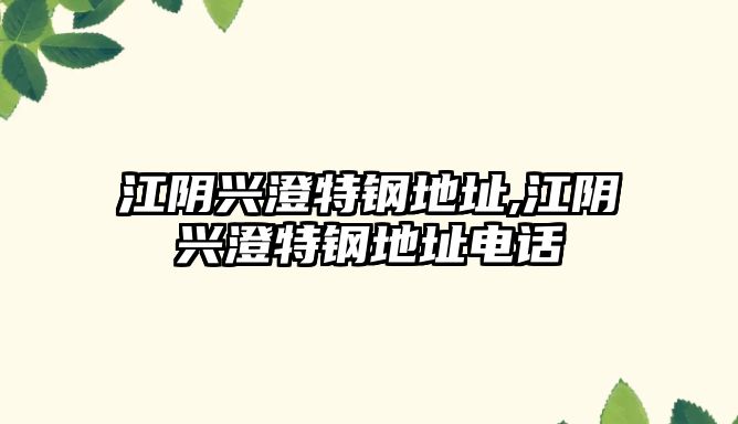 江陰興澄特鋼地址,江陰興澄特鋼地址電話