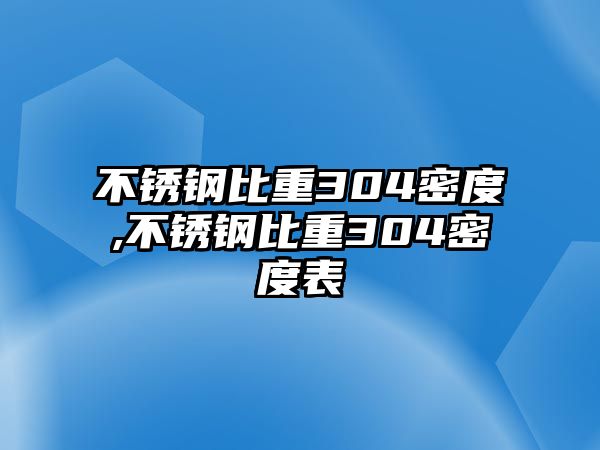 不銹鋼比重304密度,不銹鋼比重304密度表