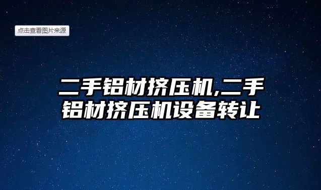 二手鋁材擠壓機,二手鋁材擠壓機設(shè)備轉(zhuǎn)讓