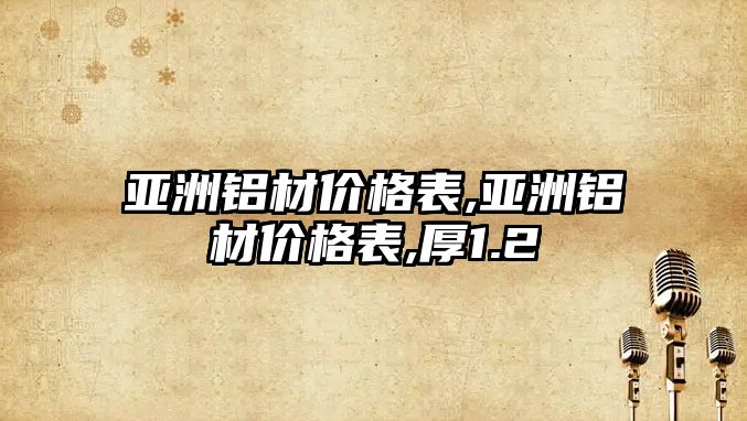 亞洲鋁材價(jià)格表,亞洲鋁材價(jià)格表,厚1.2