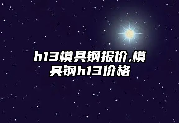 h13模具鋼報價,模具鋼h13價格