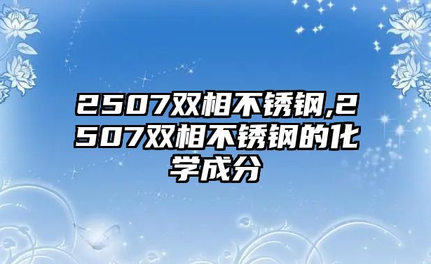 2507雙相不銹鋼,2507雙相不銹鋼的化學(xué)成分