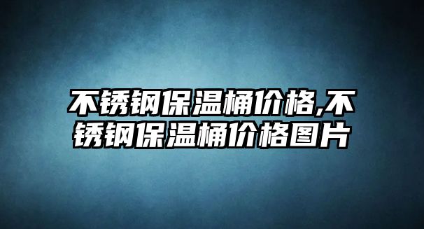 不銹鋼保溫桶價格,不銹鋼保溫桶價格圖片