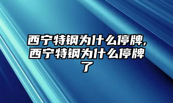 西寧特鋼為什么停牌,西寧特鋼為什么停牌了