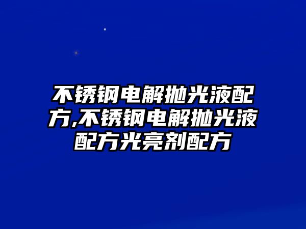 不銹鋼電解拋光液配方,不銹鋼電解拋光液配方光亮劑配方