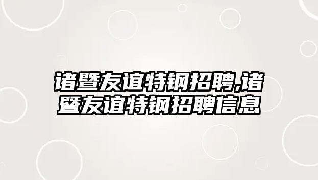 諸暨友誼特鋼招聘,諸暨友誼特鋼招聘信息