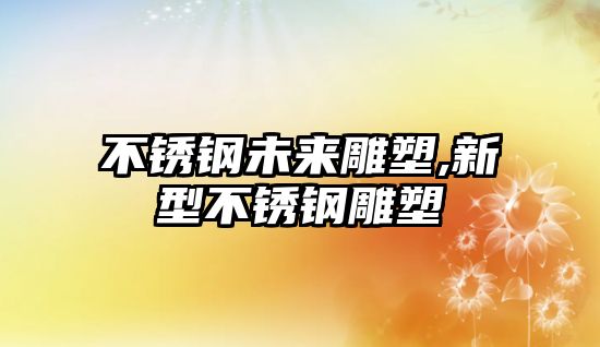 不銹鋼未來雕塑,新型不銹鋼雕塑