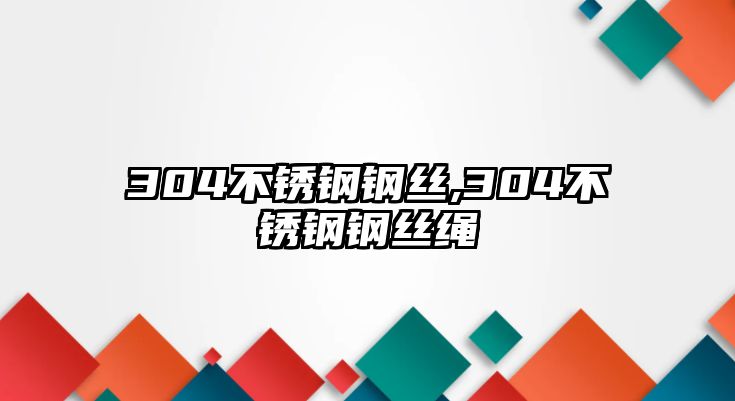 304不銹鋼鋼絲,304不銹鋼鋼絲繩