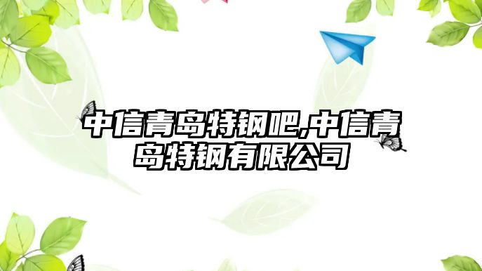 中信青島特鋼吧,中信青島特鋼有限公司