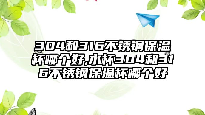 304和316不銹鋼保溫杯哪個好,水杯304和316不銹鋼保溫杯哪個好