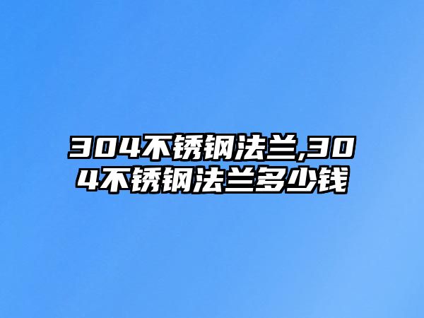 304不銹鋼法蘭,304不銹鋼法蘭多少錢