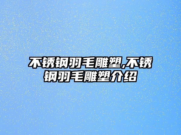 不銹鋼羽毛雕塑,不銹鋼羽毛雕塑介紹