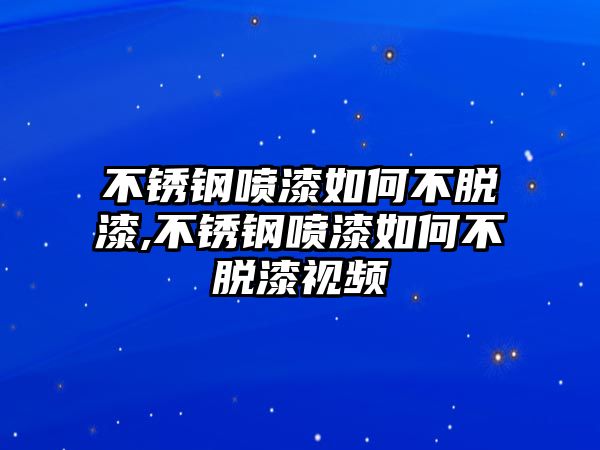 不銹鋼噴漆如何不脫漆,不銹鋼噴漆如何不脫漆視頻