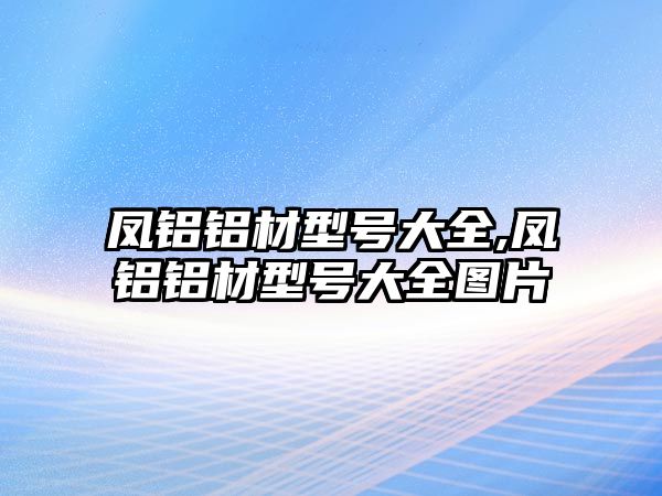 鳳鋁鋁材型號(hào)大全,鳳鋁鋁材型號(hào)大全圖片