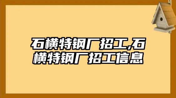 石橫特鋼廠招工,石橫特鋼廠招工信息