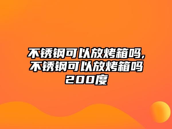 不銹鋼可以放烤箱嗎,不銹鋼可以放烤箱嗎200度