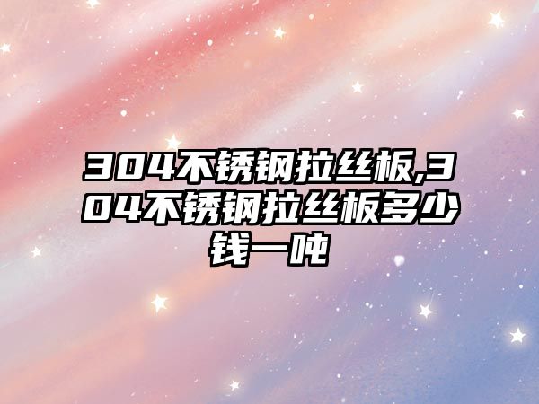 304不銹鋼拉絲板,304不銹鋼拉絲板多少錢一噸