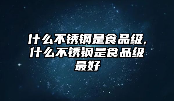 什么不銹鋼是食品級(jí),什么不銹鋼是食品級(jí)最好